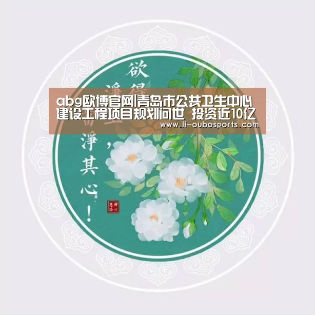 abg欧博官网|青岛市公共卫生中心建设工程项目规划问世 投资近10亿