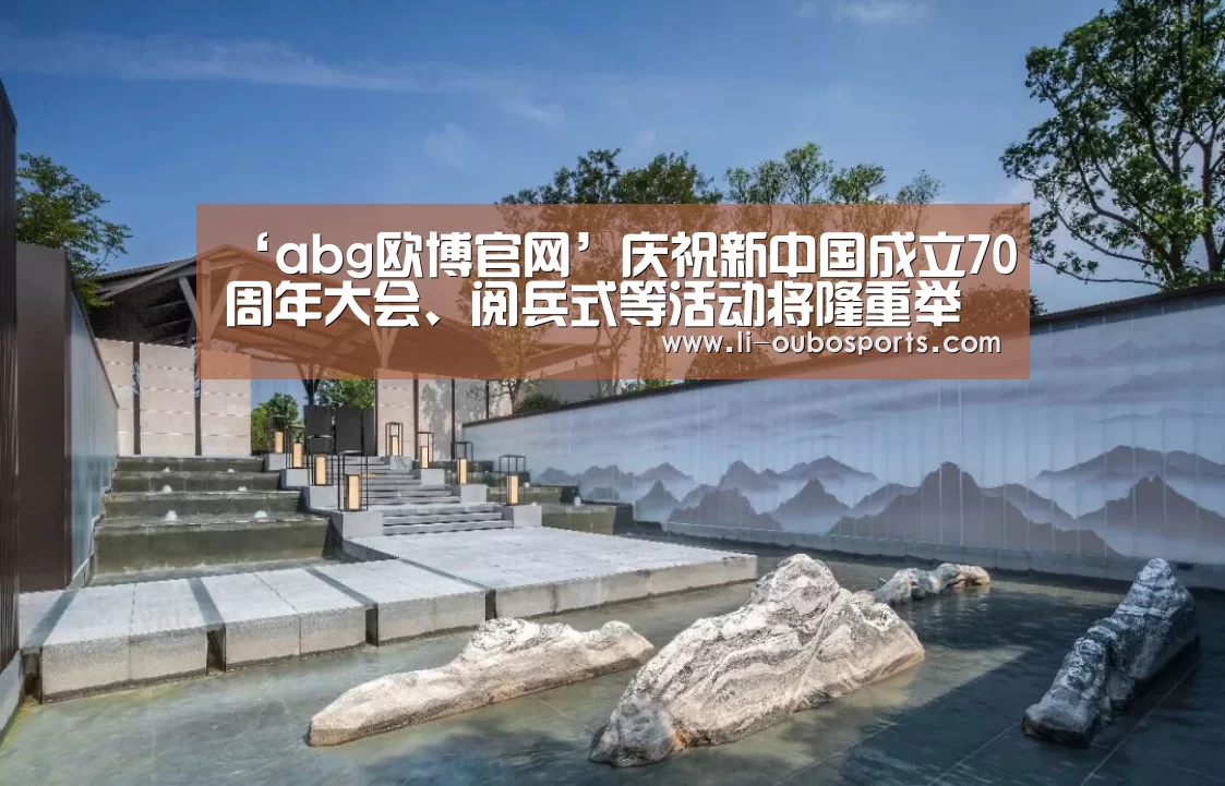 ‘abg欧博官网’庆祝新中国成立70周年大会、阅兵式等活动将隆重举行(图4) 欧博