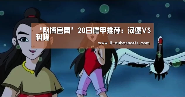 ‘欧博官网’20日德甲推荐：汉堡VS科隆