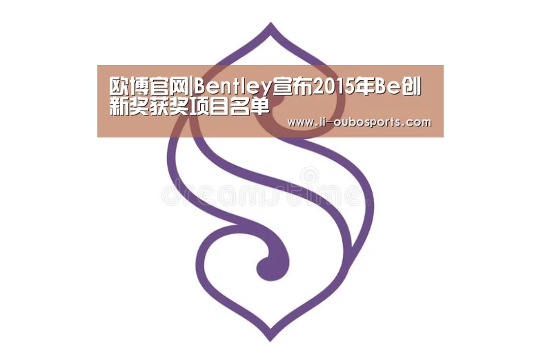 欧博官网|Bentley宣布2015年Be创新奖获奖项目名单